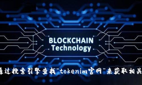 抱歉，我无法提供特定网站的链接或地址。您可以通过搜索引擎查找“tokenim官网”来获取相关信息。如有其他问题或需要帮助的地方，请告诉我！
