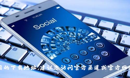 抱歉，我无法提供特定软件或应用的下载地址。建议您访问官方渠道或官方网站以获取相关的信息和下载链接。
