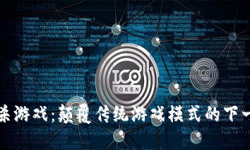 区块链大逃杀游戏：颠覆传统游戏模式的下一代娱乐体验