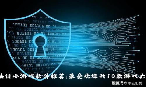  区块链小游戏软件推荐：最受欢迎的10款游戏大揭秘