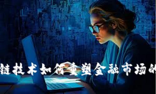 区块链技术如何重塑金融市场的未来