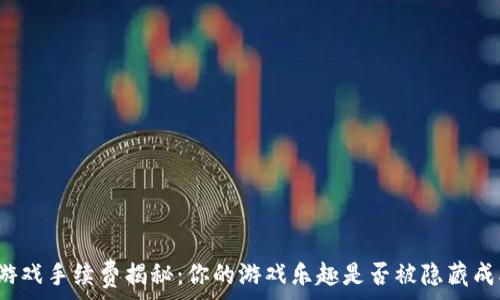   
区块链游戏手续费揭秘：你的游戏乐趣是否被隐藏成本影响？