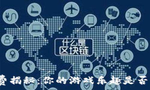   
区块链游戏手续费揭秘：你的游戏乐趣是否被隐藏成本影响？