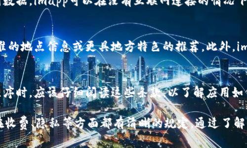 imapp（通常指的是“iMap”）是一种基于技术的应用程序，常被用于地图导航、位置服务等方面的需求。具体的功能和收费情况可能因应用的版本和开发者而异。以下是关于imapp的一些基本信息及常见问题的详细探讨。

### imapp软件简介

什么是imapp？
imapp是一款以地图服务为基础的应用程序，通常结合了地图导航、实时交通信息、地点搜索等功能。用户可以通过imapp来获取位置信息、选择最佳路线、查找目的地，并获取关于周围环境的详细信息。

imapp的主要功能
imapp提供多种功能，这些功能使得用户在日常生活和出行中更加方便：
ul
  listrong实时导航：/strong根据用户当前位置和目的地提供精准的导航服务。/li
  listrong交通信息：/strong监测实时交通情况，帮助用户规避拥堵。/li
  listrong地点搜索：/strong允许用户搜索周围的餐馆、商店、景点等。/li
  listrong跨平台支持：/strong用户可以在不同设备上使用imapp，如手机、平板和电脑。/li
/ul

imapp的收费情况
imapp的收费情况因版本而异。某些基础功能可能是免费的，但为了获得高级功能，用户通常需要购买订阅或一次性支付费用。常见的收费形式包括：
ul
  listrong基础免费版：/strong通常提供基本的地图和导航功能，但可能包含广告。/li
  listrong高级版：/strong所有功能均可使用，通常以年度订阅的形式收费。/li
/ul

### 常见问题

1. imapp软件的下载和安装流程是怎样的？
要下载和安装imapp，用户可以访问应用商店（如苹果App Store或Google Play Store），搜索“imapp”并点击下载。安装后，用户需要进行初始设置，包括接受用户协议和隐私政策，允许应用访问定位服务等。完成设置后，用户即可开始使用imapp。

2. 使用imapp需要注册吗？
很多情况下，imapp在初次使用时不强制要求用户注册。然而，若用户希望使用记录历史、收藏地点、同步设备等高级功能，则需要创建账户并注册。注册过程通常需要提供基本信息，如姓名、电子邮箱等。

3. imapp支持离线使用吗？
imapp的离线使用能力通常取决于用户是否下载了离线地图数据。如果用户提前下载了所需区域的地图数据，imapp可以在没有互联网连接的情况下使用这些数据进行导航。然而，实时交通信息和地点搜索等功能依赖于互联网连接。

4. imapp与其他地图应用（如Google Maps或Apple Maps）相比有什么优势？
imapp在某些特定领域可能优于其他地图应用。例如，它可能在某些地区（特别是较小城市）提供更加精准的地点信息或更具地方特色的推荐。此外，imapp可能拥有特定功能，例如更详细的步行导航或公共交通信息，这在特定用户群体中可能非常受欢迎。

5. imapp的隐私政策和数据安全情况如何？
imapp的软件开发者通常会在用户协议和隐私政策中详细说明数据使用情况。用户在下载和使用应用程序时，应该仔细阅读这些条款，以了解应用如何收集、使用和存储个人数据。一般来说，知名度高的应用会采取措施保护用户的隐私和数据安全。

综上所述，imapp作为一款地图导航应用，不仅提供便利的功能，可以在日常出行中发挥重要作用，而且在收费、隐私等方面都有清晰的规定。通过了解其功能和相关问题，用户可以更好地利用imapp这一工具来满足自己的需求。