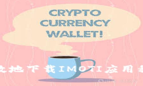 : 如何安全高效地下载IMOTI应用程序—完整指南