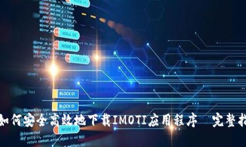 : 如何安全高效地下载IMOTI应用程序—完整指南