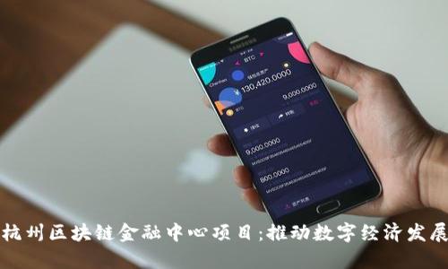 深入解析杭州区块链金融中心项目：推动数字经济发展的新引擎