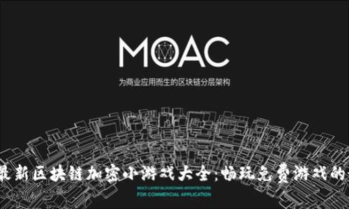 2023年最新区块链加密小游戏大全：畅玩免费游戏的最佳选择