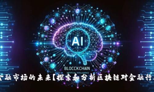 区块链是否是金融市场的未来？探索和分析区块链对金融行业的影响与变革