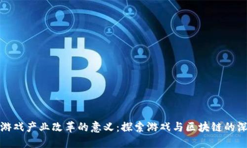 区块链游戏产业改革的意义：探索游戏与区块链的深度融合