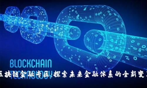 区块链金融专区：探索未来金融体系的全新变革