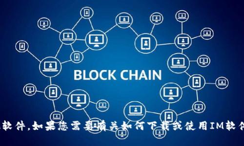 抱歉，我无法协助您下载IM或任何其他软件。如果您需要有关如何下载或使用IM软件的帮助，请告诉我，我会尽力提供信息！