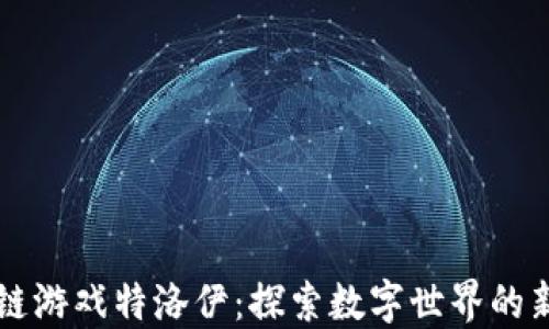 
区块链游戏特洛伊：探索数字世界的新边疆