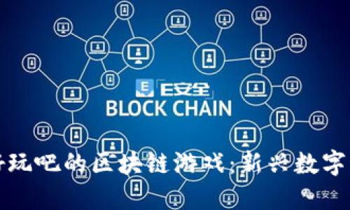 探索类似好玩吧的区块链游戏：新兴数字娱乐的未来