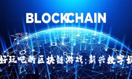 探索类似好玩吧的区块链游戏：新兴数字娱乐的未来