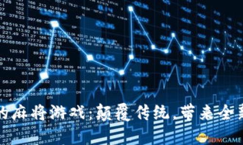 区块链上的麻将游戏：颠覆传统，带来全新娱乐体验