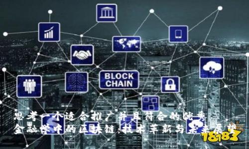 思考一个适合推广并且符合的优秀  
金融学中的区块链：技术革新与未来展望