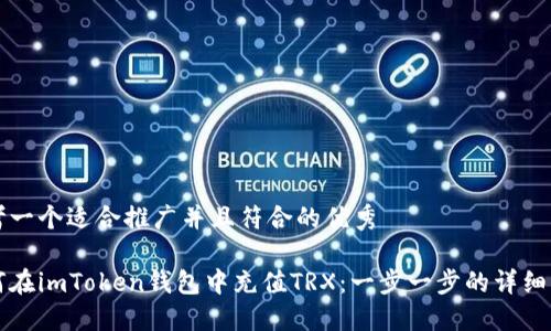 思考一个适合推广并且符合的优秀

如何在imToken钱包中充值TRX：一步一步的详细指南