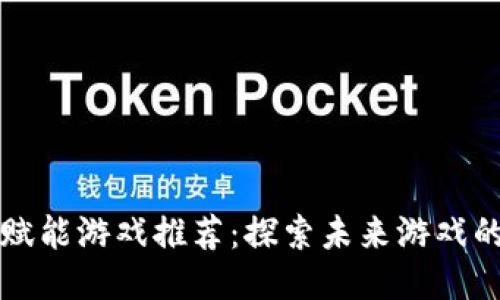 区块链赋能游戏推荐：探索未来游戏的新趋势