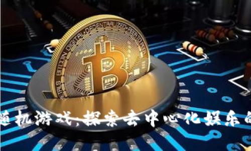 区块链随机游戏：探索去中心化娱乐的新纪元