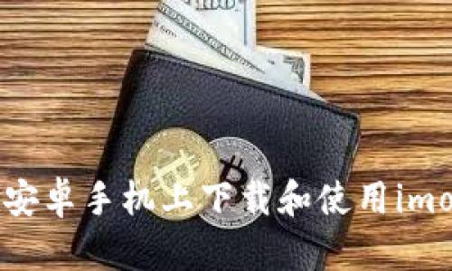 : 如何在安卓手机上下载和使用imoive应用？
