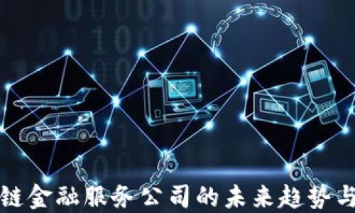 
广东区块链金融服务公司的未来趋势与发展机遇