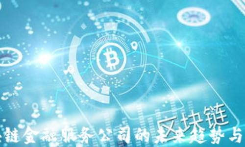 
广东区块链金融服务公司的未来趋势与发展机遇