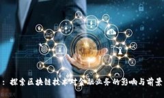 : 探索区块链技术对金融业务的影响与前景