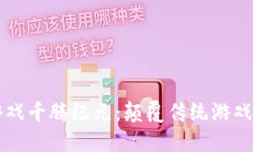 区块链游戏千腾纪元：颠覆传统游戏的新纪元