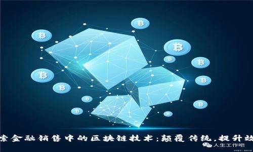 探索金融销售中的区块链技术：颠覆传统，提升效率
