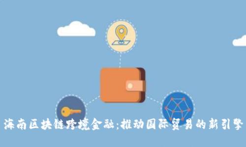 海南区块链跨境金融：推动国际贸易的新引擎