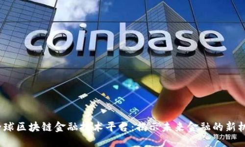  全球区块链金融技术平台：揭示未来金融的新机遇