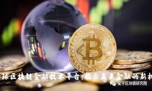  全球区块链金融技术平台：揭示未来金融的新机遇
