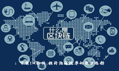 : 下载IM软件：提升沟通效率的最佳选择