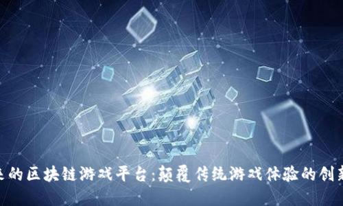 : 未来的区块链游戏平台：颠覆传统游戏体验的创新之道