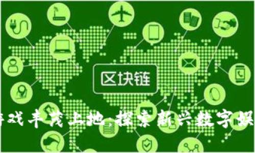 区块链游戏丰茂上地：探索新兴数字娱乐的未来