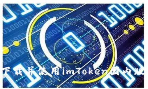 如何顺利下载并使用imToken国内版：终极指南