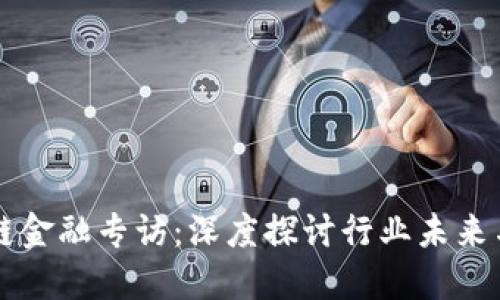 区块链金融专访：深度探讨行业未来与挑战