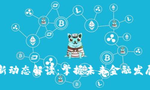 区块链金融新动态解读：掌握未来金融发展的关键趋势