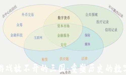 
区块链游戏放不开的三国：重塑历史的数字化革命
