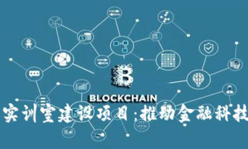 区块链金融实训室建设项目：推动金融科技教育与创新