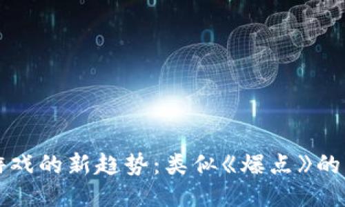 揭秘区块链游戏的新趋势：类似《爆点》的热门游戏推荐