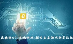 区块链UGT落地游戏：探索