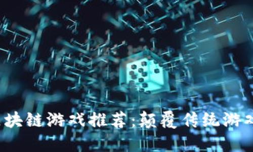 2023年最佳区块链游戏推荐：颠覆传统游戏体验的新纪元