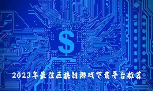 2023年最佳区块链游戏下载平台推荐