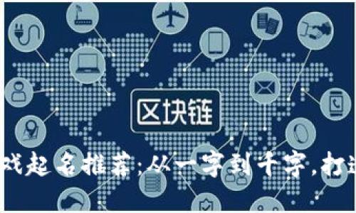 2024年区块链游戏起名推荐：从一字到千字，打造独特的游戏品牌