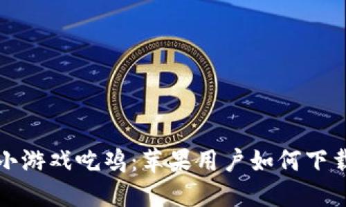 区块链小游戏吃鸡：苹果用户如何下载与畅玩