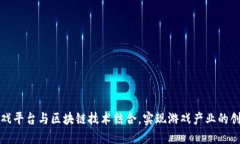 如何将游戏平台与区块链技术结合，实现游戏产