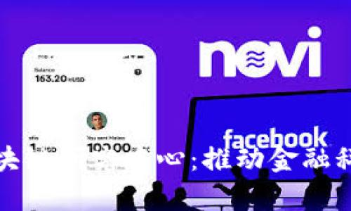 河北金融大学区块链研究中心：推动金融科技的创新与发展