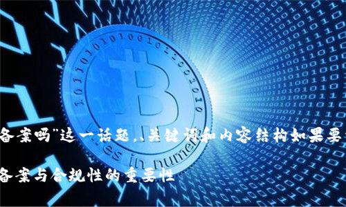 关于“imtoken钱包国家备案吗”这一话题，、关键词和内容结构如果要详细探讨，可以如下安排：

imToken钱包：了解国家备案与合规性的重要性